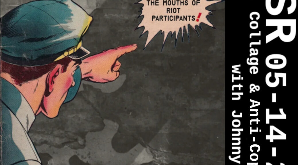 Cartoon cop pointing collaged onto a distressed brick wall, a word bubble reading "Straight From The Mouths of Riot Participants" + sidebar with "TFSR 05-14-2023, Comics, Collage & Anti-Copaganda with Johnny Damm"