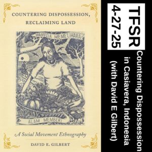 book cover of "Countering Dispossession, Reclaiming Land: A Social Movement Ethnography" featuring a woodcut of a farmer holding a basket filled with fruit in an ecologically diverse area surrounded by banners reading "Manusia MemeLihara Alam Memberi" + "TFSR 4-27-25 | Countering Dispossession in Casiavera, Indonesia (with David E Gilbert)"